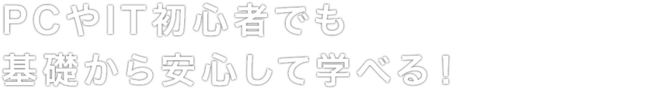 PCやIT初心者でも基礎から安心して学べる！