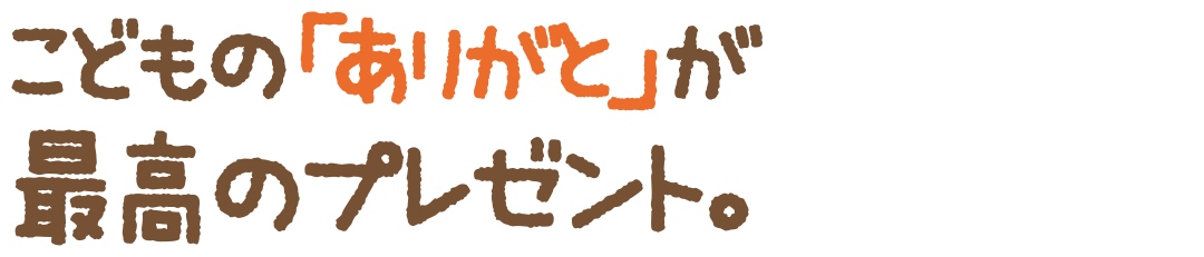 こどもの「ありがと」が最高のプレゼント。