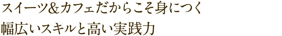 スイーツ＆カフェだからこそ身につく幅広いスキルと高い実践力