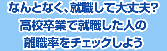 なんとなく、就職して大丈夫?高校卒業で就職した人の離職率をチェックしよう