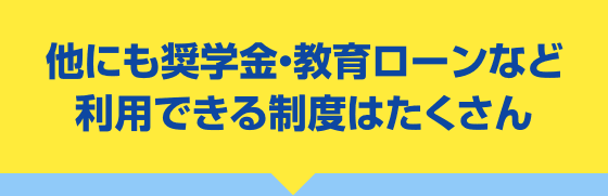 他にも奨学金・教育ローンなど利用できる制度はたくさん