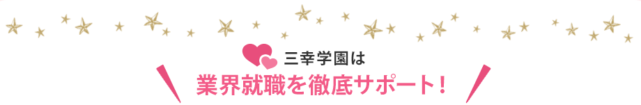 ＼三幸学園は業界就職を徹底サポート！/