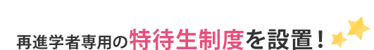 再進学者専用の特待生制度を設置！