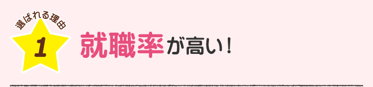 選ばれる理由1 就職率が高い！