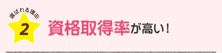 選ばれる理由2 資格取得率が高い！