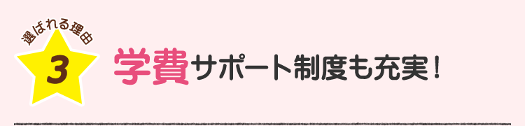 選ばれる理由3 学費サポート制度も充実！