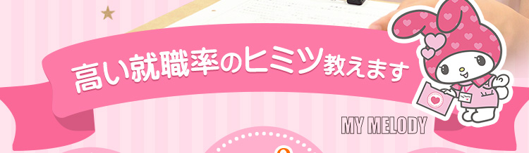高い就職率のヒミツ教えます　MY MELODY