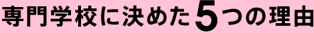 専門学校に決めた5つの理由