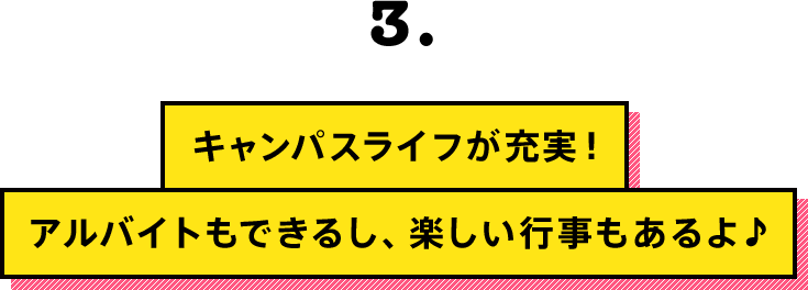 キャンパスライフが充実！アルバイトもできるし、楽しい行事もあるよ♪