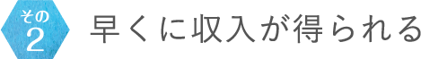 その2 早くに収入が得られる