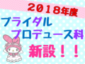 【2018年度★学科新設!!】ブライダルプロデュース科誕生！！オープンキャンパスへ行こう！