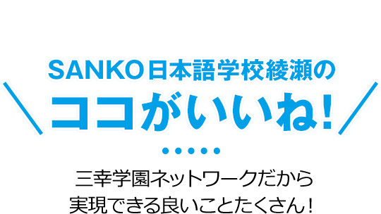 Sanko 日本語学校綾瀬のココがいいね！ - 三幸学園ネットワークだから実現できる良いことたくさん！