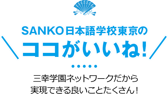 Sanko 日本語学校東京のココがいいね！ - 三幸学園ネットワークだから実現できる良いことたくさん！