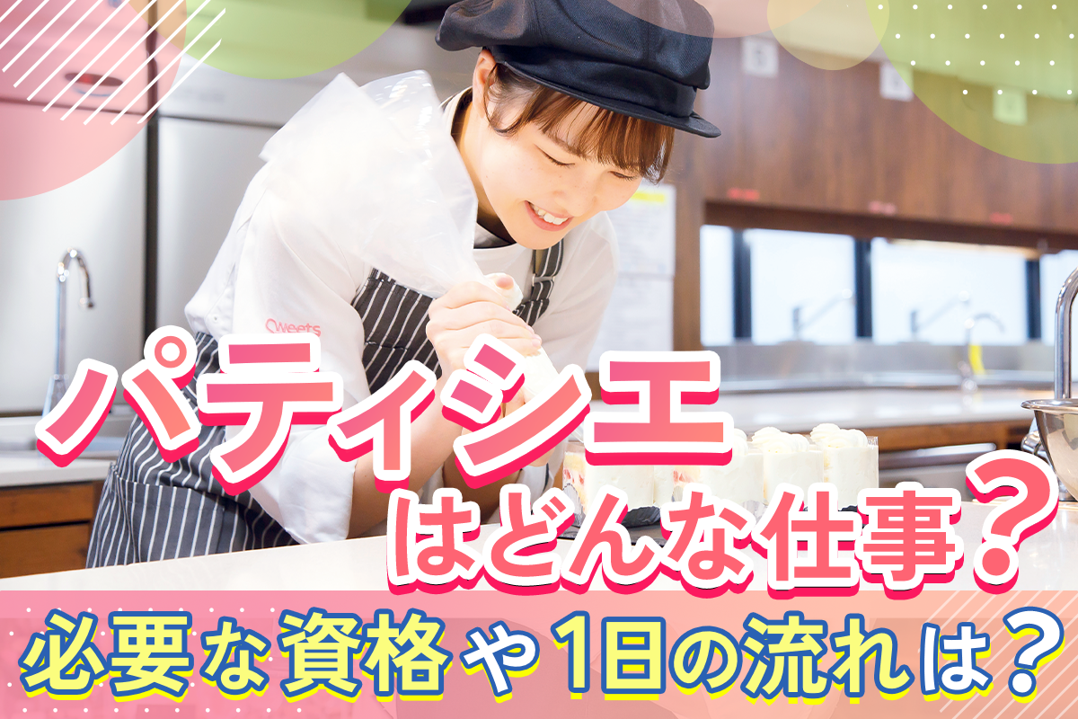 パティシエの仕事内容についてわかる!必要な資格ややりがい、気になる給料など詳しく解説
