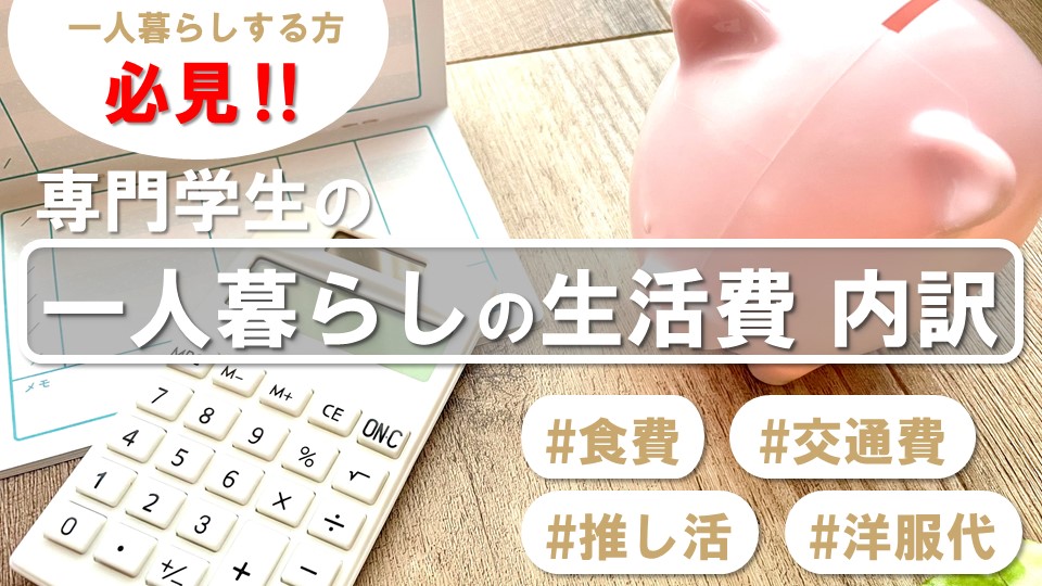 【リアル】専門学校生の一人暮らし、生活費の内訳は?洋服代に推し活費…好きなことにお金を使うための驚きの節約術も!