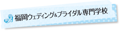 福岡ウェディング＆ブライダル専門学校