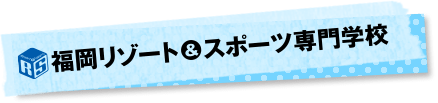 福岡リゾート＆スポーツ専門学校