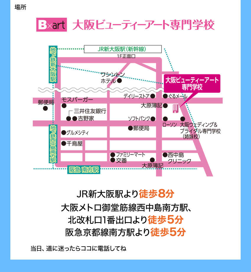 場所 大阪ビューティーアート専門学校 JR新大阪駅より徒歩8分／大阪メトロ御堂筋線西中島南方駅、北改札口1番出口より徒歩5分／阪急京都線南方駅より徒歩5分