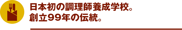 日本最早的廚師培訓學校。創立99年的傳統。