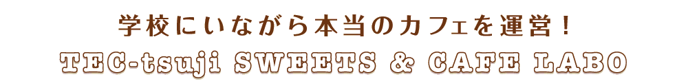学校にいながら本当のカフェを運営! TEC-tsuji WSEETS & CAFE LABO