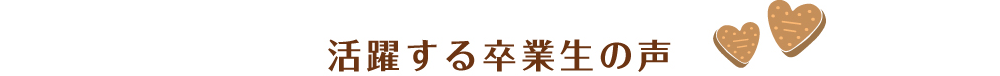 活躍する卒業生の声