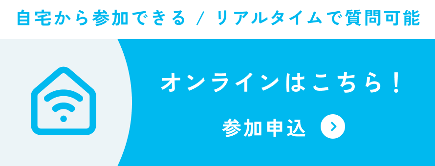 自宅から参加できる / リアルタイムで質問可能 オンラインはこちら! 参加申込