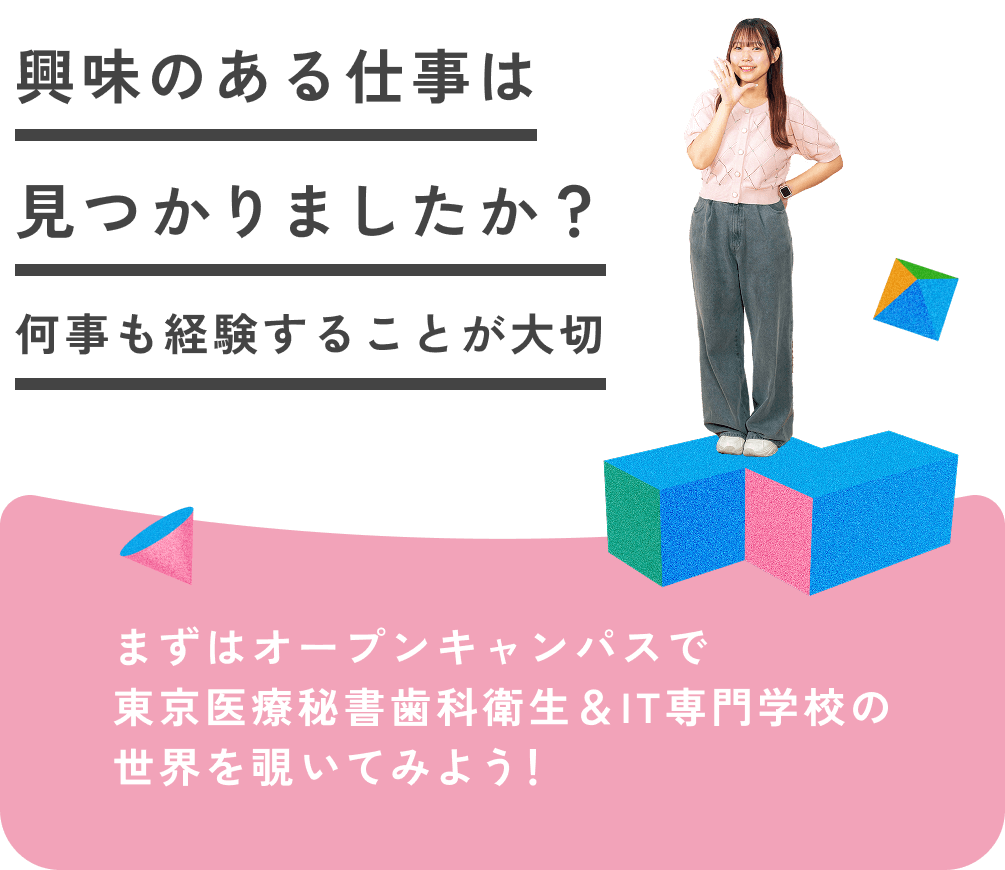 興味のある仕事は見つかりましたか?何事も経験することが大切 まずはオープンキャンパスで東京医療秘書歯科衛生&IT専門学校の世界を覗いてみよう!