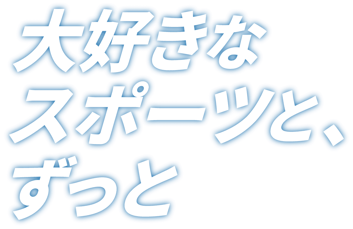 大好きなスポーツと、ずっと