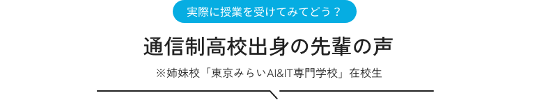 通信制高校出身の先輩の声 ※姉妹校「東京みらいAI&IT専門学校」在校生