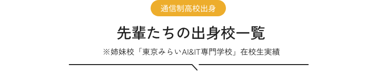 通信制高校出身 先輩たちの出身校一覧 ※姉妹校「東京みらいAI&IT専門学校」在校生