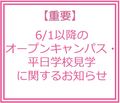 【重要】６月１日以降のオープンキャンパス・平日学校見学について