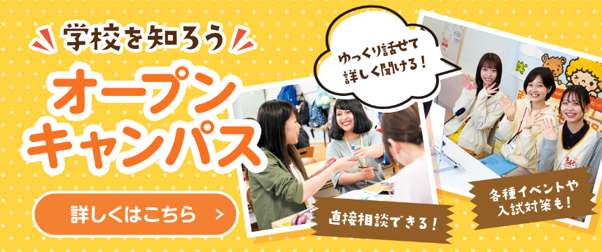 学校を知ろう!オープンキャンパス 詳しくはこちら