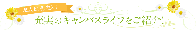 友人と!先生と!充実のキャンパスライフをご紹介!