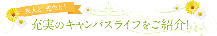 友人と!先生と!充実のキャンパスライフをご紹介!