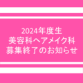 【重要】2024年度生 美容科・ヘアメイク科募集終了のお知らせ
