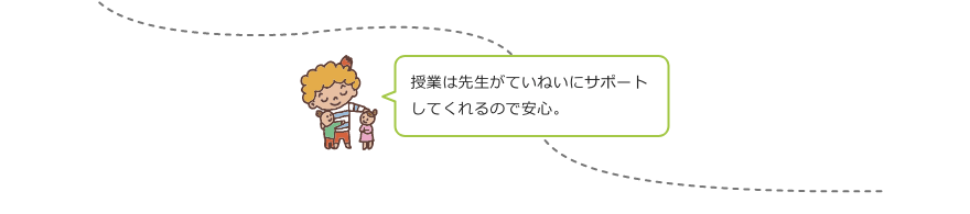 授業は先生がていねいにサポートしてくれるので安心。