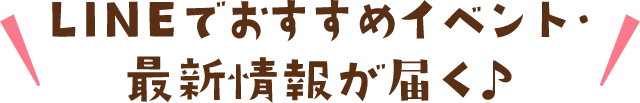 LINEでおすすめイベント・最新情報が届く♪