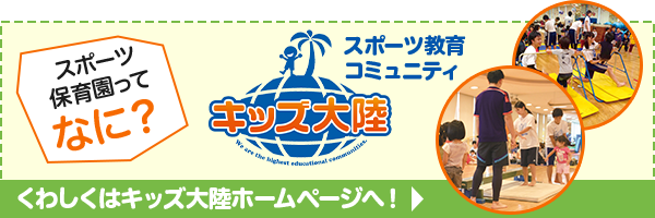 スポーツ幼児園ってなに？スポーツ教育コミュニティ キッズ大陸 くわしくはキッズ大陸ホームページへ！