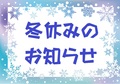 【お知らせ】12月28日(水)～1月4日(水)は冬季休業です