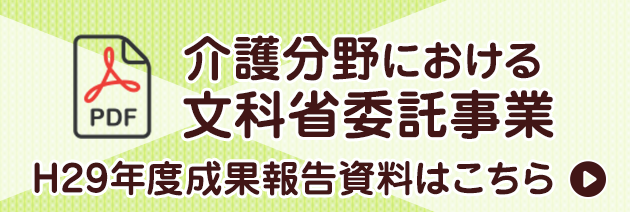 介護分野における文科省委託事業 平成29年度成果報告資料はこちら