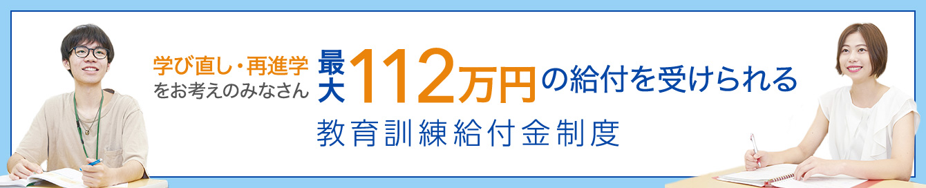 学び直し、再進学をお考えのみなさん 最大112万円の給付を受けられる教育訓練給付金制度