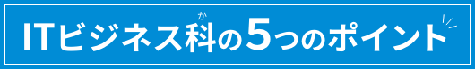 ITビジネス科の５つのポイント