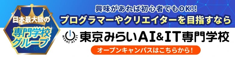 日本最大級の専門学校グループ 興味があれば初心者でもOK!! プログラマーやクリエイターを目指すなら 東京みらいAI&IT専門学校 オープンキャンパスはこちらから