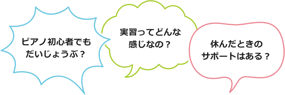 ピアノ初心者でもだいじょうぶ？・実習ってどんな感じなの？・休んだときのサポートはある？