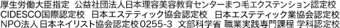 厚生労働大臣指定 公益社団法人日本理容美容教育センターまつ毛エクステンション認定校 CIDESCO国際認定校,厚生労働大臣指定 日本エステティック協会認定校,日本エステティック業協会認定校,社団法人日本ブライダル事業振興協会,文部科学省 職業実践専門課程 学科認定校