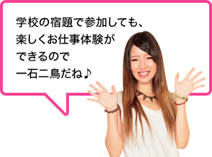 学校の宿題で参加しても、楽しくお仕事体験ができるので一石二鳥だね♪