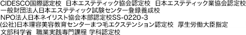 CIDESCO国際認定校,厚生労働大臣指定 日本エステティック協会認定校,日本エステティック業協会認定校,NPO法人日本ネイリスト協会認定校,文部科学省 職業実践専門課程 学科認定校