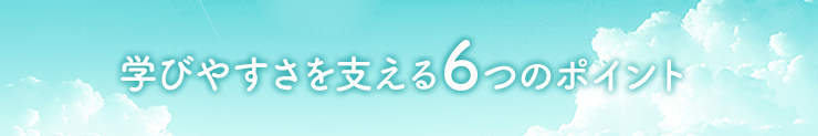 学びやすさを支える 6つのポイント