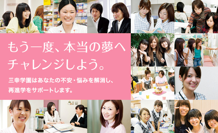 もう一度、本当の夢へチャレンジしよう。三幸学園はあなたの不安・悩みを解決し、再進学をサポートします。