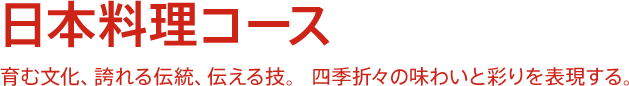 日本料理コース - 育む文化、誇れる伝統、伝える技。四季折々の味わいと彩りを表現する。